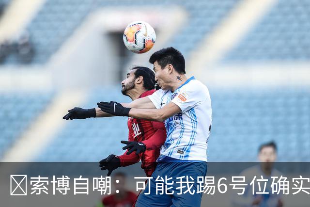 😂索博自嘲：可能我踢6号位确实不是最佳，毕竟对抗10次才赢1次